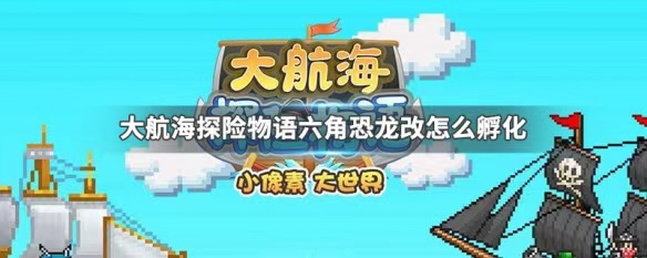 大航海探险物语六角恐龙怎么孵化 大航海探险物语六角恐龙孵化方法截图